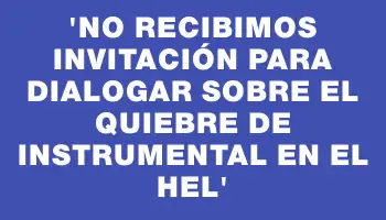 “No recibimos invitación para dialogar sobre el quiebre de instrumental en el Hel”