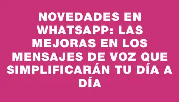 Novedades en WhatsApp: las mejoras en los mensajes de voz que simplificarán tu día a día