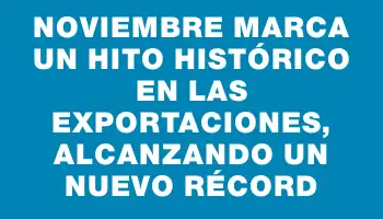 Noviembre marca un hito histórico en las exportaciones, alcanzando un nuevo récord