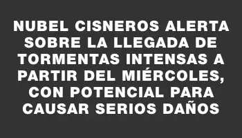 Nubel Cisneros alerta sobre la llegada de tormentas intensas a partir del miércoles, con potencial para causar serios daños
