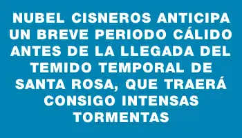 Nubel Cisneros anticipa un breve periodo cálido antes de la llegada del temido temporal de Santa Rosa, que traerá consigo intensas tormentas