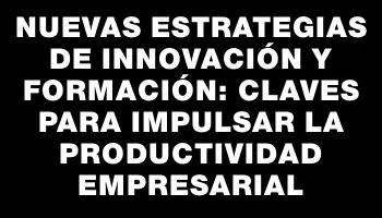 Nuevas estrategias de innovación y formación: claves para impulsar la productividad empresarial