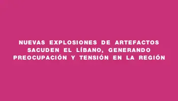 Nuevas explosiones de artefactos sacuden el Líbano, generando preocupación y tensión en la región