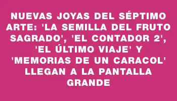 Nuevas joyas del séptimo arte: 'La semilla del fruto sagrado', 'El contador 2', 'El último viaje' y 'Memorias de un caracol' llegan a la pantalla grande