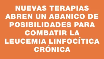 Nuevas terapias abren un abanico de posibilidades para combatir la Leucemia Linfocítica Crónica