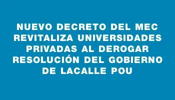 Nuevo decreto del Mec revitaliza universidades privadas al derogar resolución del gobierno de Lacalle Pou