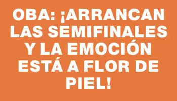 Oba: ¡Arrancan las semifinales y la emoción está a flor de piel!