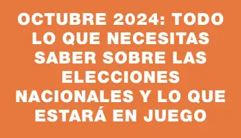 Octubre 2024: Todo lo que necesitas saber sobre las elecciones nacionales y lo que estará en juego