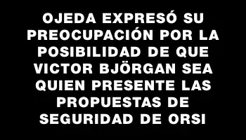 Ojeda expresó su preocupación por la posibilidad de que Victor Björgan sea quien presente las propuestas de seguridad de Orsi