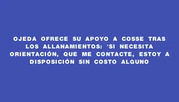 Ojeda ofrece su apoyo a Cosse tras los allanamientos: 