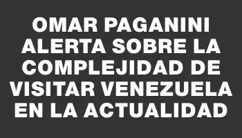 Omar Paganini alerta sobre la complejidad de visitar Venezuela en la actualidad