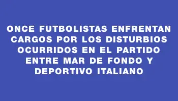 Once futbolistas enfrentan cargos por los disturbios ocurridos en el partido entre Mar de Fondo y Deportivo Italiano