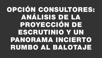 Opción Consultores: Análisis de la proyección de escrutinio y un panorama incierto rumbo al balotaje