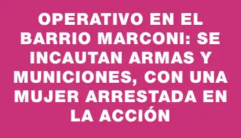 Operativo en el barrio Marconi: se incautan armas y municiones, con una mujer arrestada en la acción