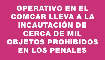 Operativo en el Comcar lleva a la incautación de cerca de mil objetos prohibidos en los penales