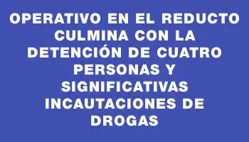 Operativo en el Reducto culmina con la detención de cuatro personas y significativas incautaciones de drogas