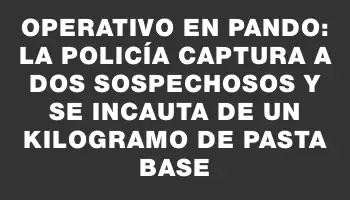 Operativo en Pando: La Policía captura a dos sospechosos y se incauta de un kilogramo de pasta base