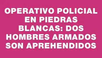 Operativo policial en Piedras Blancas: dos hombres armados son aprehendidos