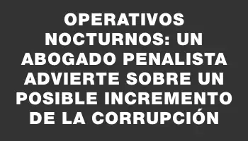 Operativos nocturnos: un abogado penalista advierte sobre un posible incremento de la corrupción