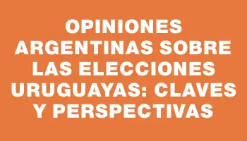 Opiniones argentinas sobre las elecciones uruguayas: claves y perspectivas