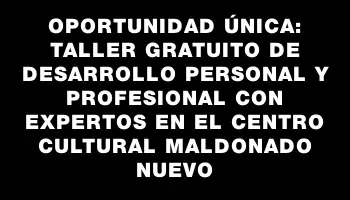 Oportunidad única: Taller gratuito de desarrollo personal y profesional con expertos en el Centro Cultural Maldonado Nuevo