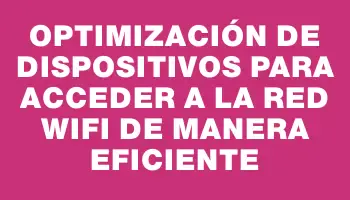 Optimización de dispositivos para acceder a la red WiFi de manera eficiente