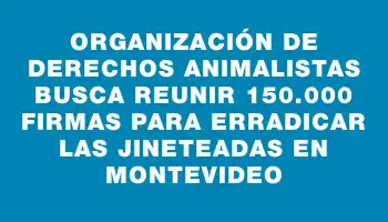 Organización de derechos animalistas busca reunir 150.000 firmas para erradicar las jineteadas en Montevideo