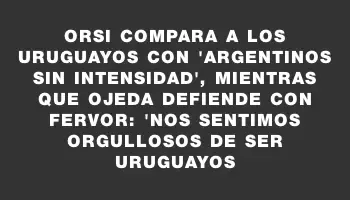 Orsi compara a los uruguayos con 