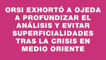 Orsi exhortó a Ojeda a profundizar el análisis y evitar superficialidades tras la crisis en Medio Oriente