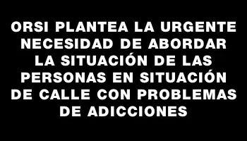 Orsi plantea la urgente necesidad de abordar la situación de las personas en situación de calle con problemas de adicciones