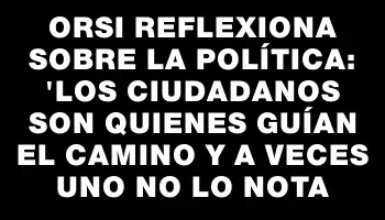 Orsi reflexiona sobre la política: 