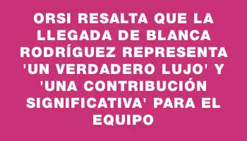 Orsi resalta que la llegada de Blanca Rodríguez representa 