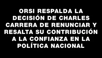 Orsi respalda la decisión de Charles Carrera de renunciar y resalta su contribución a la confianza en la política nacional