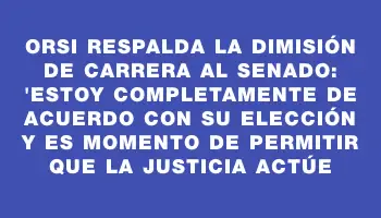 Orsi respalda la dimisión de Carrera al Senado: 