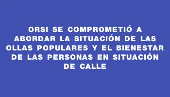Orsi se comprometió a abordar la situación de las ollas populares y el bienestar de las personas en situación de calle