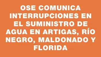 Ose comunica interrupciones en el suministro de agua en Artigas, Río Negro, Maldonado y Florida