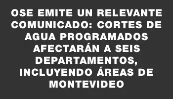 Ose emite un relevante comunicado: cortes de agua programados afectarán a seis departamentos, incluyendo áreas de Montevideo