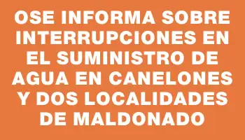 Ose informa sobre interrupciones en el suministro de agua en Canelones y dos localidades de Maldonado