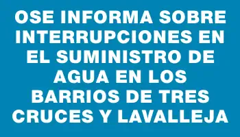 Ose informa sobre interrupciones en el suministro de agua en los barrios de Tres Cruces y Lavalleja