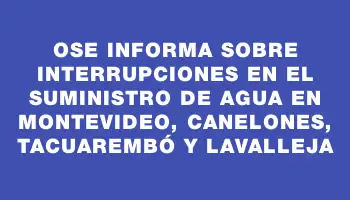 Ose informa sobre interrupciones en el suministro de agua en Montevideo, Canelones, Tacuarembó y Lavalleja