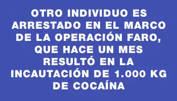 Otro individuo es arrestado en el marco de la operación Faro, que hace un mes resultó en la incautación de 1.000 kg de cocaína