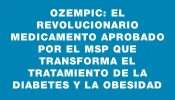 Ozempic: el revolucionario medicamento aprobado por el Msp que transforma el tratamiento de la diabetes y la obesidad