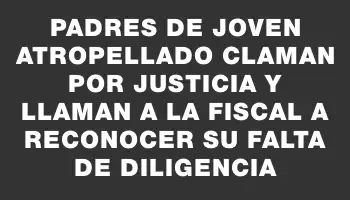 Padres de joven atropellado claman por justicia y llaman a la fiscal a reconocer su falta de diligencia