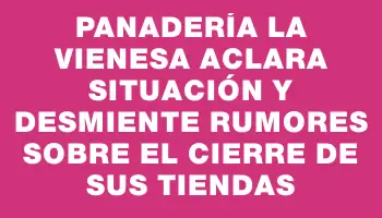Panadería La Vienesa aclara situación y desmiente rumores sobre el cierre de sus tiendas