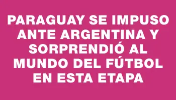 Paraguay se impuso ante Argentina y sorprendió al mundo del fútbol en esta etapa