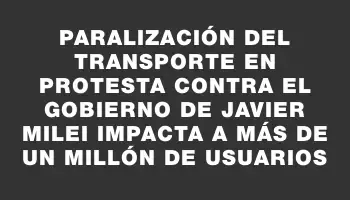 Paralización del transporte en protesta contra el gobierno de Javier Milei impacta a más de un millón de usuarios