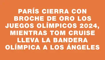 París cierra con broche de oro los Juegos Olímpicos 2024, mientras Tom Cruise lleva la bandera olímpica a Los Ángeles