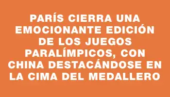 París cierra una emocionante edición de los Juegos Paralímpicos, con China destacándose en la cima del medallero