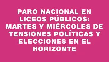 Paro nacional en liceos públicos: Martes y miércoles de tensiones políticas y elecciones en el horizonte