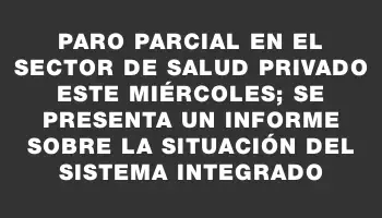 Paro parcial en el sector de salud privado este miércoles; se presenta un informe sobre la situación del sistema integrado